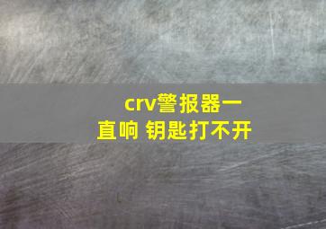 crv警报器一直响 钥匙打不开